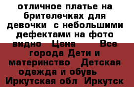 отличное платье на брителечках для девочки  с небольшими дефектами на фото видно › Цена ­ 8 - Все города Дети и материнство » Детская одежда и обувь   . Иркутская обл.,Иркутск г.